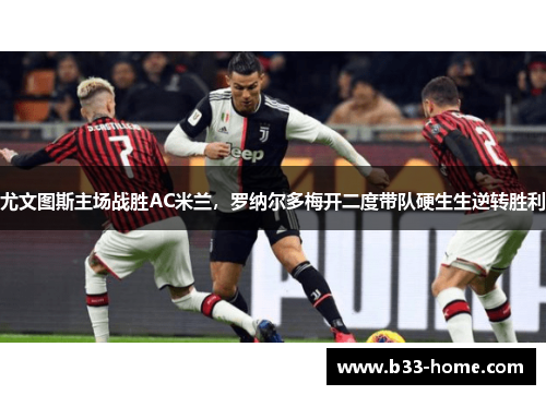 尤文图斯主场战胜AC米兰，罗纳尔多梅开二度带队硬生生逆转胜利