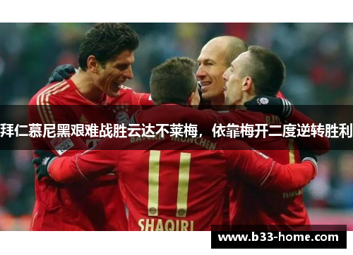 拜仁慕尼黑艰难战胜云达不莱梅，依靠梅开二度逆转胜利