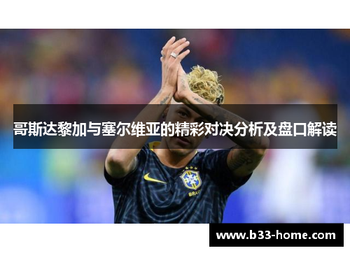 哥斯达黎加与塞尔维亚的精彩对决分析及盘口解读