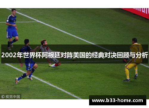 2002年世界杯阿根廷对阵美国的经典对决回顾与分析