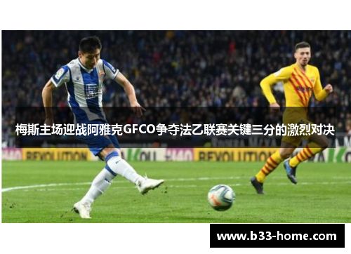 梅斯主场迎战阿雅克GFCO争夺法乙联赛关键三分的激烈对决